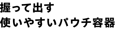 握って出す使いやすいパウチ容器