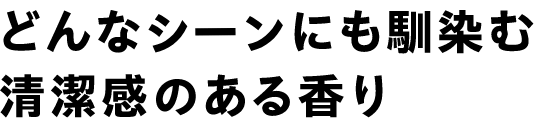どんなシーンにも馴染む清潔感のある香り